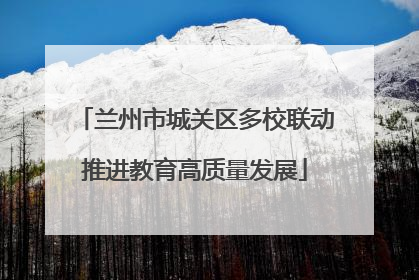 兰州市城关区多校联动推进教育高质量发展