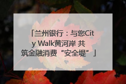 兰州银行：与您City Walk黄河岸 共筑金融消费“安全堤”