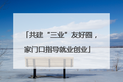 共建“三业”友好圈，家门口指导就业创业