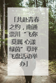 共赴青春之约，南通崇川“飞你莫属 心漾绿茵”草坪飞盘活动举办