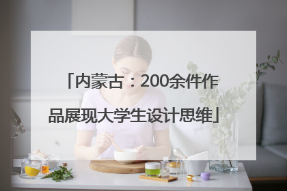 内蒙古：200余件作品展现大学生设计思维