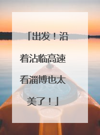 出发！沿着沾临高速看淄博也太美了！