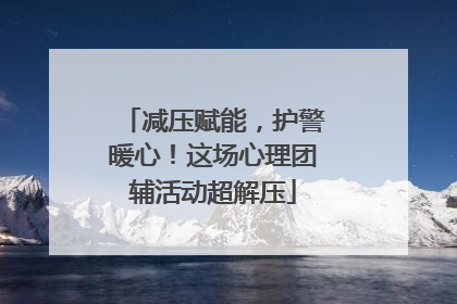 减压赋能，护警暖心！这场心理团辅活动超解压