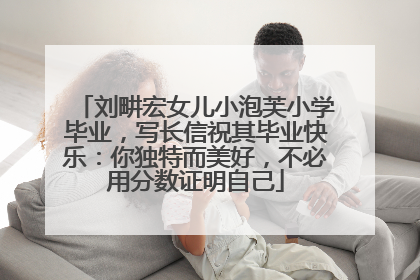 刘畊宏女儿小泡芙小学毕业，写长信祝其毕业快乐：你独特而美好，不必用分数证明自己
