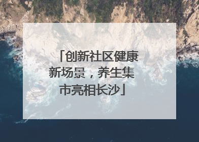 创新社区健康新场景，养生集市亮相长沙