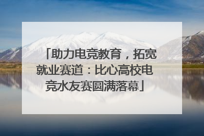 助力电竞教育，拓宽就业赛道：比心高校电竞水友赛圆满落幕