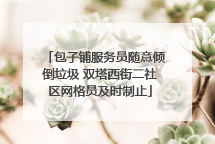 包子铺服务员随意倾倒垃圾 双塔西街二社区网格员及时制止