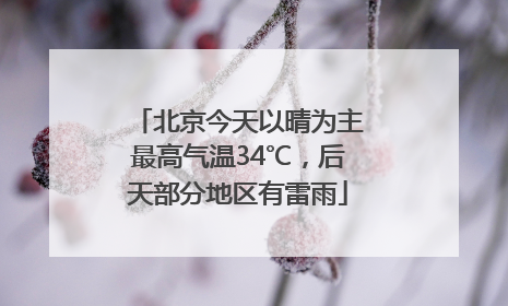 北京今天以晴为主最高气温34℃，后天部分地区有雷雨