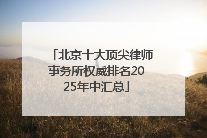 北京十大顶尖律师事务所权威排名2025年中汇总