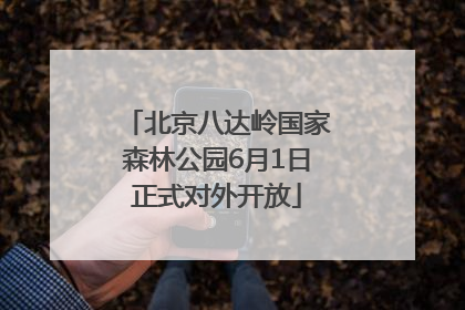 北京八达岭国家森林公园6月1日正式对外开放