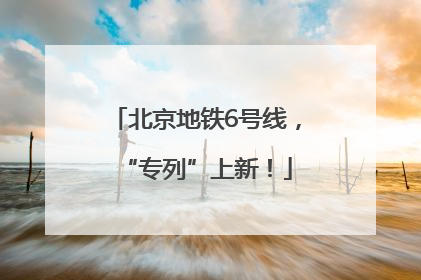 北京地铁6号线，“专列”上新！