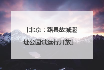 北京：路县故城遗址公园试运行开放