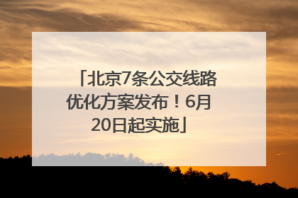 北京7条公交线路优化方案发布！6月20日起实施