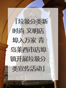垃圾分类新时尚 文明店埠入万家 青岛莱西市店埠镇开展垃圾分类宣传活动