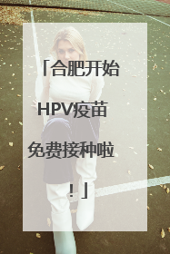 合肥开始HPV疫苗免费接种啦！