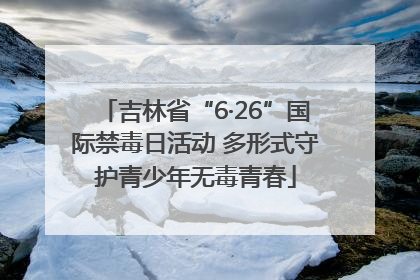 吉林省“6·26”国际禁毒日活动 多形式守护青少年无毒青春