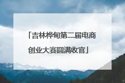 吉林桦甸第二届电商创业大赛圆满收官