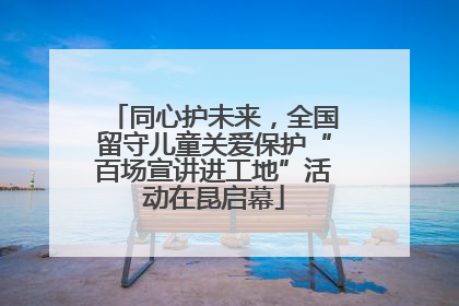同心护未来，全国留守儿童关爱保护“百场宣讲进工地”活动在昆启幕