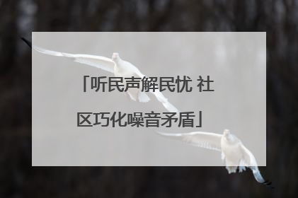听民声解民忧 社区巧化噪音矛盾