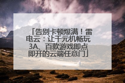 告别卡顿爆满！雷电云：让千元机畅玩3A、百款游戏即点即开的云端任意门