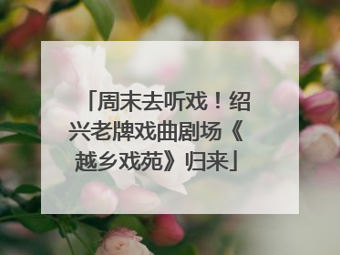 周末去听戏！绍兴老牌戏曲剧场《越乡戏苑》归来