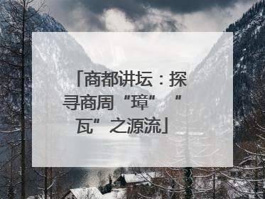 商都讲坛：探寻商周“璋”“瓦”之源流