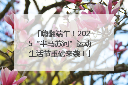 嗨翻端午！2025“半马苏河”运动生活节重磅来袭！