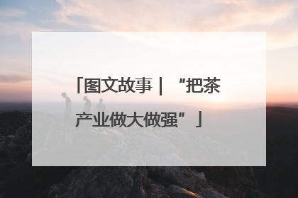 图文故事｜“把茶产业做大做强”