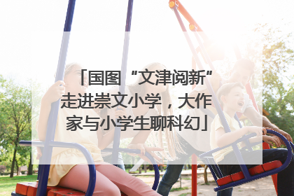 国图“文津阅新”走进崇文小学，大作家与小学生聊科幻