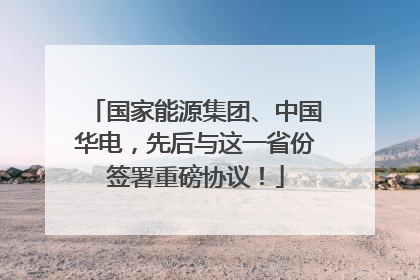 国家能源集团、中国华电，先后与这一省份签署重磅协议！