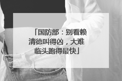 国防部：别看赖清德叫得凶，大难临头跑得最快