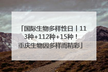 国际生物多样性日丨113种+112种+15种！重庆生物因多样而精彩