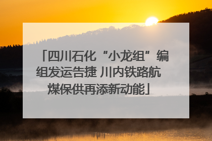 四川石化“小龙组”编组发运告捷 川内铁路航煤保供再添新动能