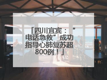 四川宜宾：“电话急救”成功指导心肺复苏超800例！