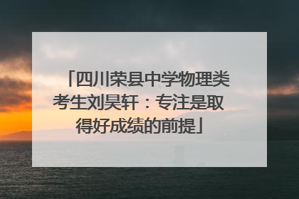 四川荣县中学物理类考生刘昊轩：专注是取得好成绩的前提