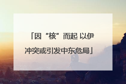 因“核”而起 以伊冲突或引发中东危局