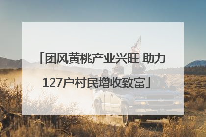 团风黄桃产业兴旺 助力127户村民增收致富