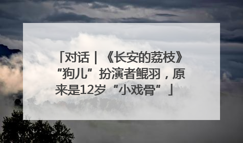 对话｜《长安的荔枝》“狗儿”扮演者鲲羽，原来是12岁“小戏骨”