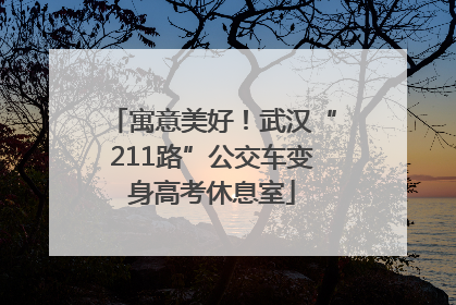 寓意美好！武汉“211路”公交车变身高考休息室