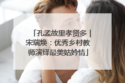 孔孟故里孝贤多｜宋瑞焕：优秀乡村教师演绎最美姑妗情