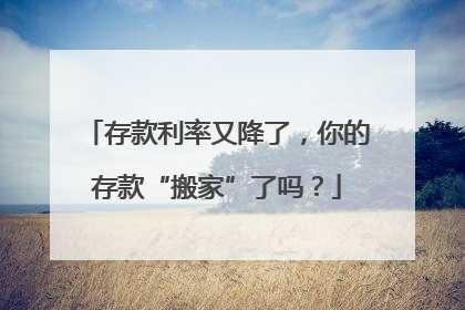 存款利率又降了，你的存款“搬家”了吗？