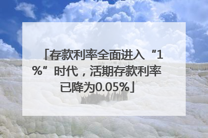 存款利率全面进入“1%”时代，活期存款利率已降为0.05%