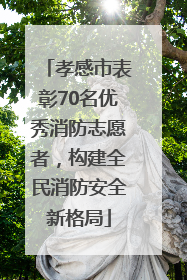 孝感市表彰70名优秀消防志愿者，构建全民消防安全新格局