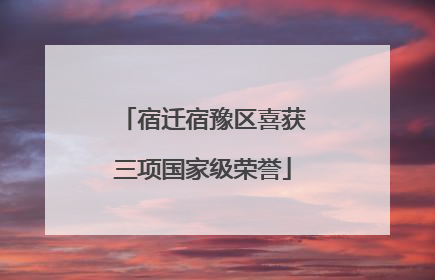 宿迁宿豫区喜获三项国家级荣誉