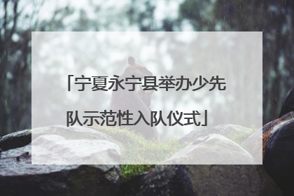 宁夏永宁县举办少先队示范性入队仪式