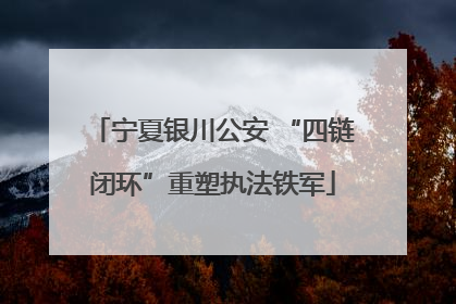 宁夏银川公安 “四链闭环”重塑执法铁军