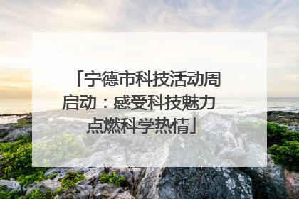 宁德市科技活动周启动：感受科技魅力 点燃科学热情
