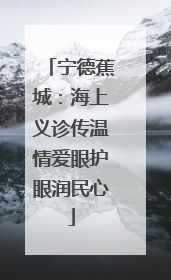 宁德蕉城：海上义诊传温情爱眼护眼润民心