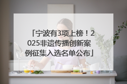 宁波有3项上榜！2025非遗传播创新案例征集入选名单公布