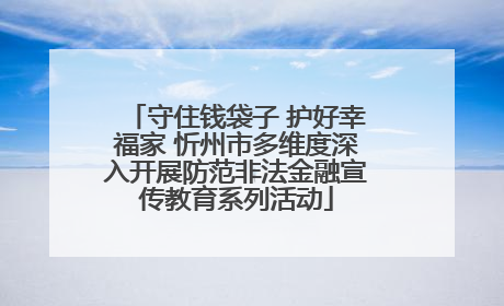 守住钱袋子 护好幸福家 忻州市多维度深入开展防范非法金融宣传教育系列活动